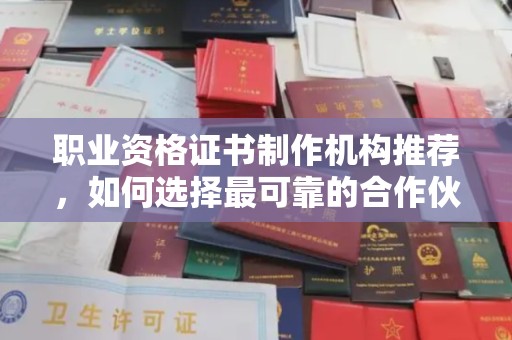 日土职业资格证书制作机构推荐，如何选择最可靠的合作伙伴？